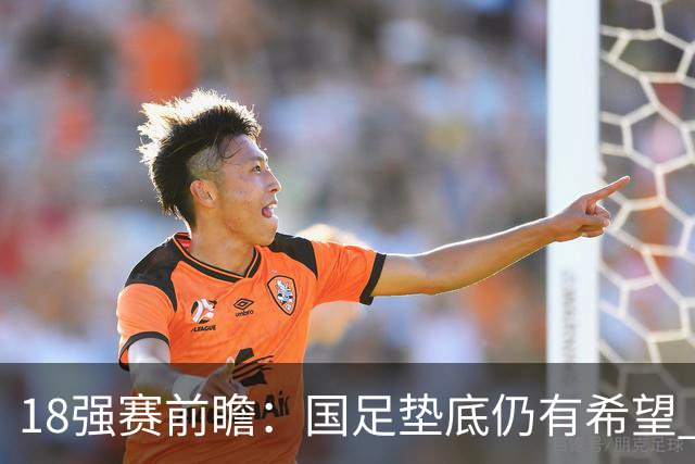 18强赛前瞻：国足垫底仍有希望 日韩伊朗领跑